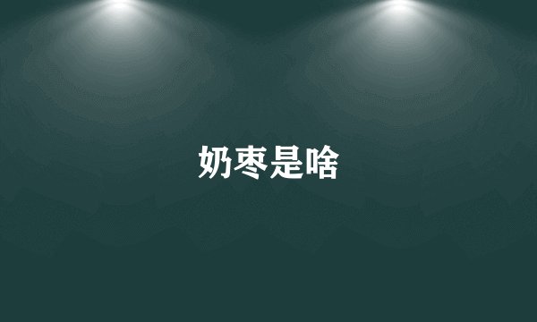 奶枣是啥
