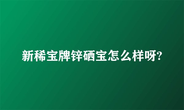 新稀宝牌锌硒宝怎么样呀?