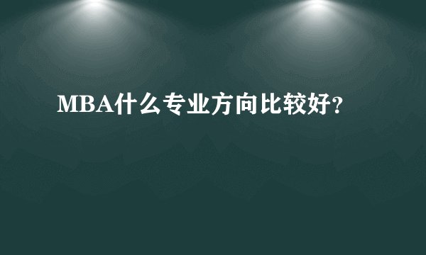 MBA什么专业方向比较好？