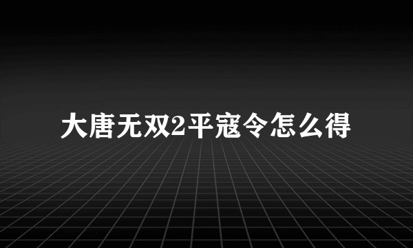 大唐无双2平寇令怎么得