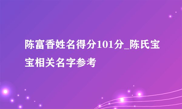 陈富香姓名得分101分_陈氏宝宝相关名字参考