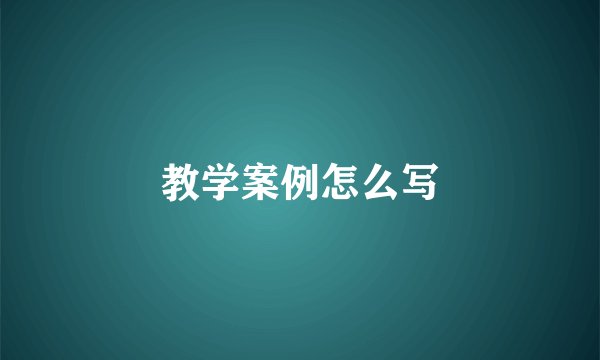 教学案例怎么写