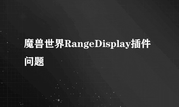 魔兽世界RangeDisplay插件问题