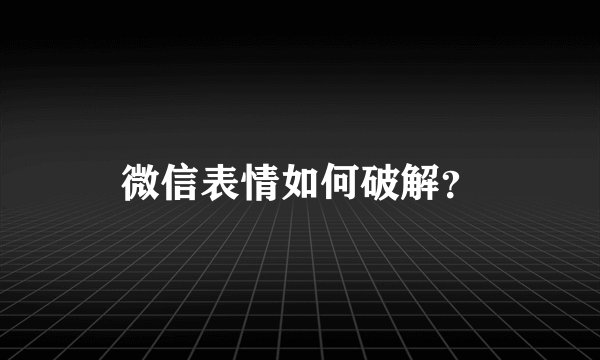 微信表情如何破解？