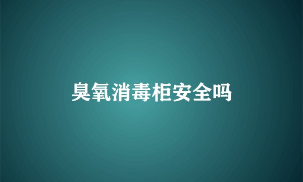 臭氧消毒柜安全吗