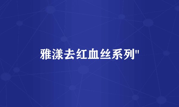 雅漾去红血丝系列