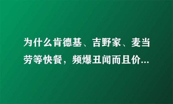为什么肯德基、吉野家、麦当劳等快餐，频爆丑闻而且价格贵但生意仍很好？