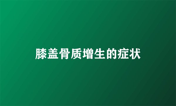 膝盖骨质增生的症状
