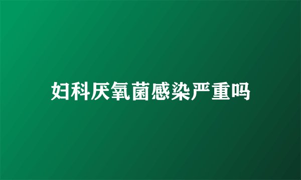 妇科厌氧菌感染严重吗