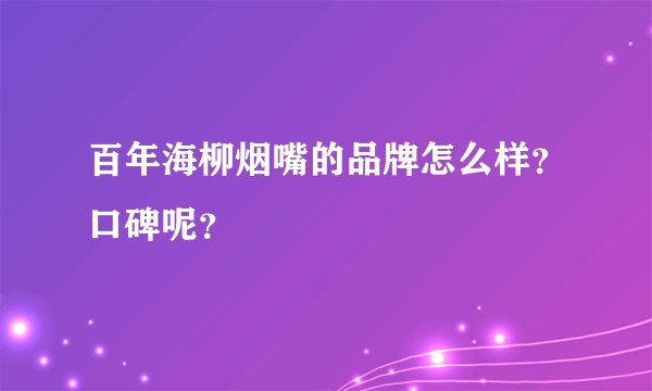 百年海柳烟嘴的品牌怎么样？口碑呢？