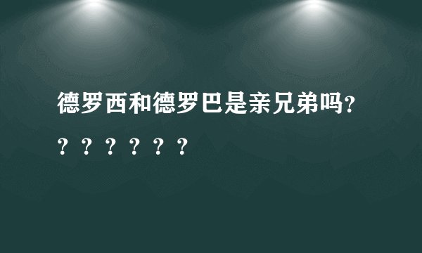 德罗西和德罗巴是亲兄弟吗？？？？？？？