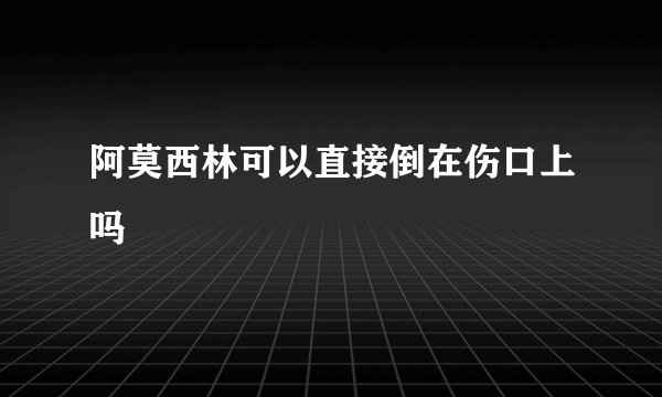 阿莫西林可以直接倒在伤口上吗