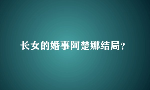 长女的婚事阿楚娜结局？