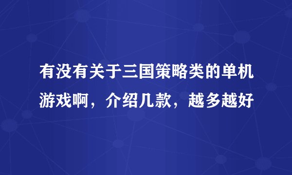 有没有关于三国策略类的单机游戏啊，介绍几款，越多越好