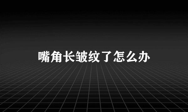 嘴角长皱纹了怎么办