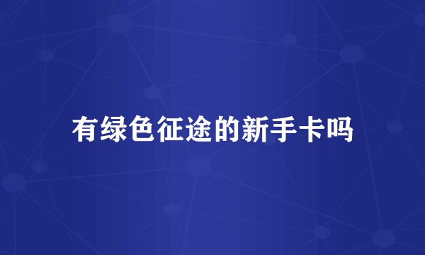 有绿色征途的新手卡吗