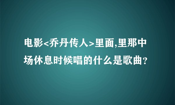 电影<乔丹传人>里面,里那中场休息时候唱的什么是歌曲？