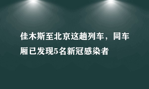 佳木斯至北京这趟列车，同车厢已发现5名新冠感染者