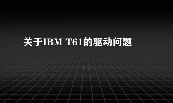 关于IBM T61的驱动问题