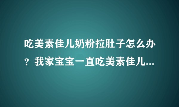 吃美素佳儿奶粉拉肚子怎么办？我家宝宝一直吃美素佳儿奶粉都挺...