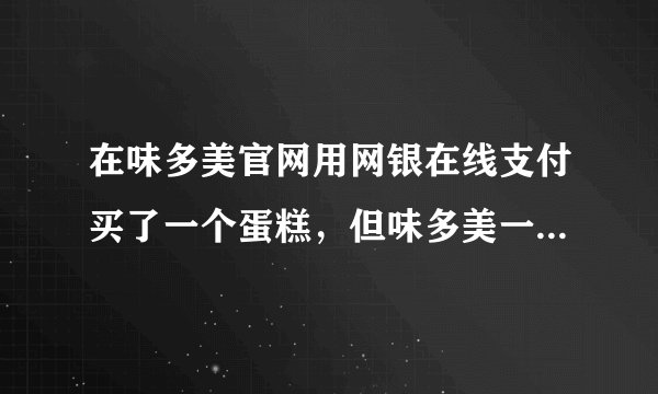 在味多美官网用网银在线支付买了一个蛋糕，但味多美一直接不到款，是不是被钓鱼了？