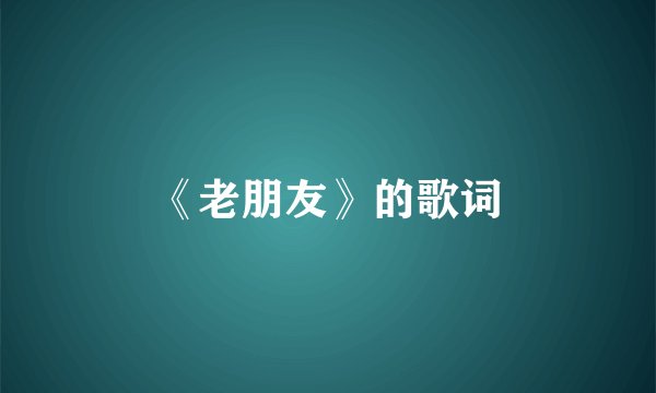 《老朋友》的歌词