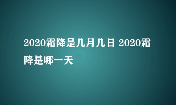 2020霜降是几月几日 2020霜降是哪一天