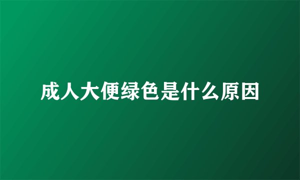 成人大便绿色是什么原因