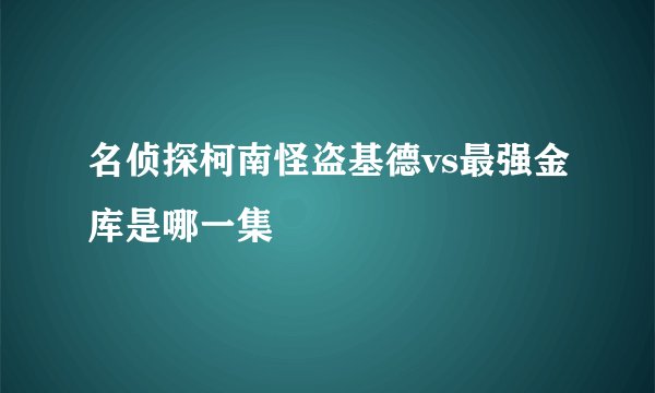 名侦探柯南怪盗基德vs最强金库是哪一集