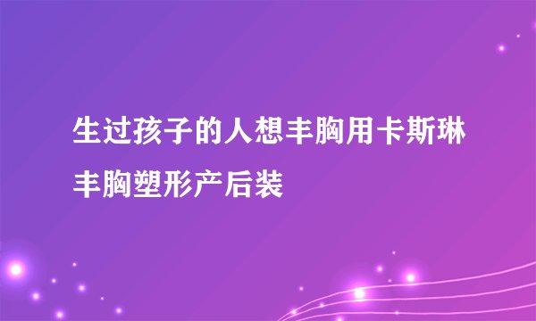 生过孩子的人想丰胸用卡斯琳丰胸塑形产后装