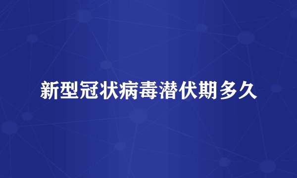 新型冠状病毒潜伏期多久