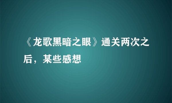 《龙歌黑暗之眼》通关两次之后，某些感想