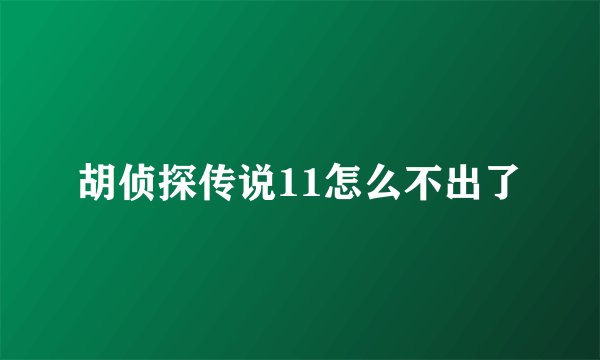 胡侦探传说11怎么不出了