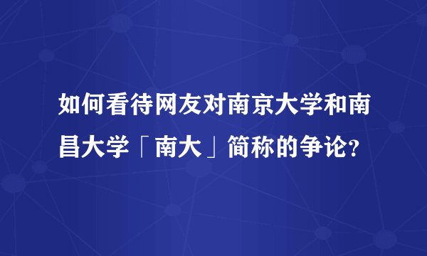如何看待网友对南京大学和南昌大学「南大」简称的争论？