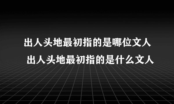 出人头地最初指的是哪位文人 出人头地最初指的是什么文人