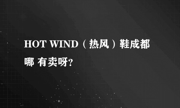 HOT WIND（热风）鞋成都哪 有卖呀？