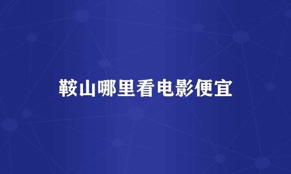 鞍山哪里看电影便宜