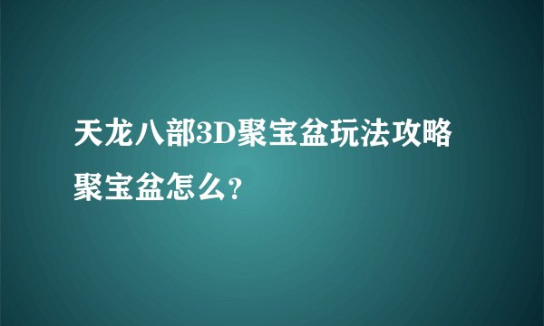 天龙八部3D聚宝盆玩法攻略聚宝盆怎么？