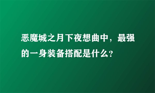 恶魔城之月下夜想曲中，最强的一身装备搭配是什么？