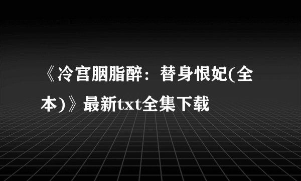 《冷宫胭脂醉：替身恨妃(全本)》最新txt全集下载