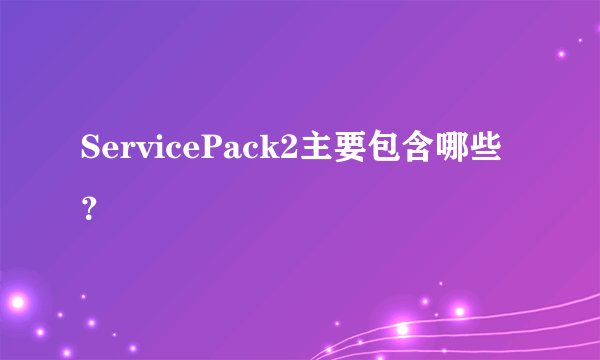 ServicePack2主要包含哪些？