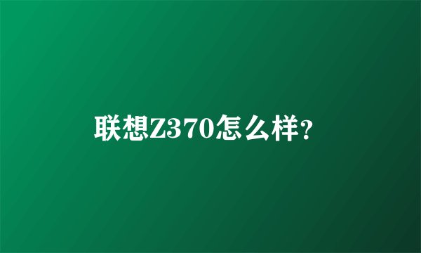联想Z370怎么样？