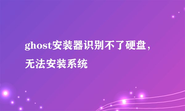 ghost安装器识别不了硬盘，无法安装系统