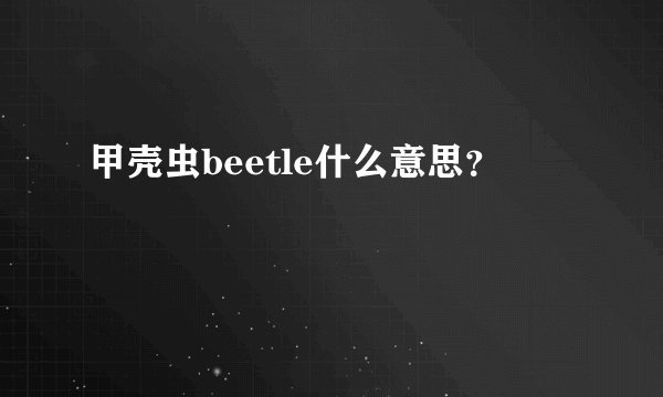 甲壳虫beetle什么意思？