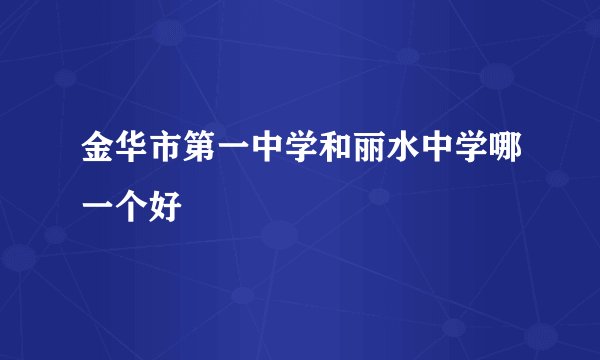 金华市第一中学和丽水中学哪一个好
