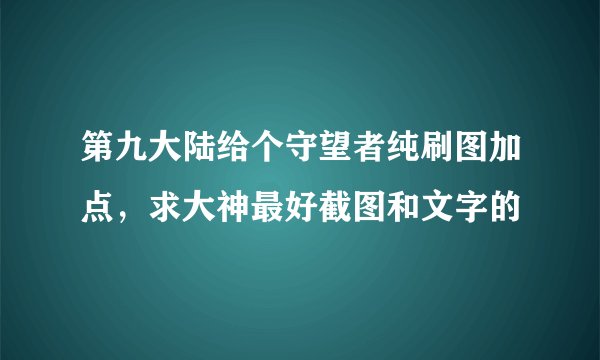第九大陆给个守望者纯刷图加点，求大神最好截图和文字的