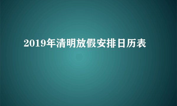 2019年清明放假安排日历表