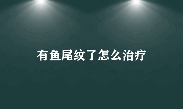 有鱼尾纹了怎么治疗