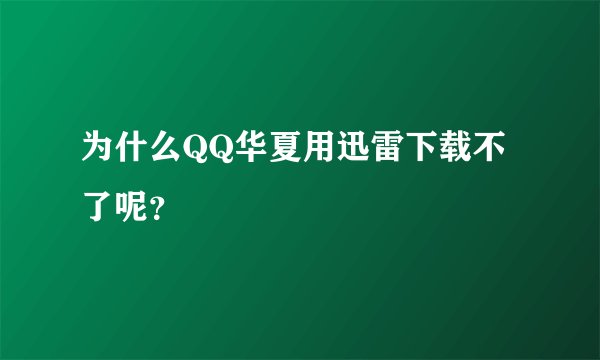 为什么QQ华夏用迅雷下载不了呢？