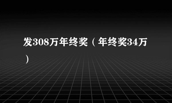 发308万年终奖（年终奖34万）